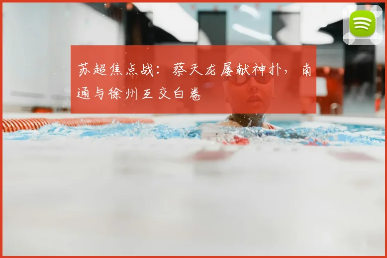 苏超焦点战：蔡天龙屡献神扑，南通与徐州互交白卷