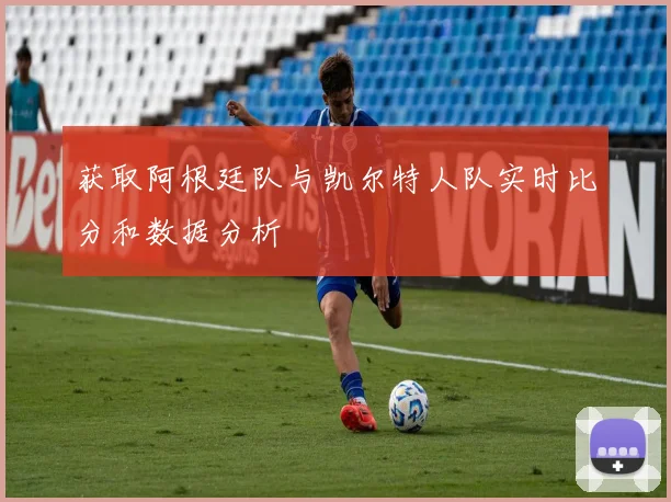 获取阿根廷队与凯尔特人队实时比分和数据分析