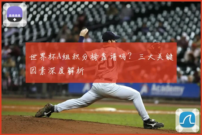 世界杯A组积分榜靠谱吗？三大关键因素深度解析