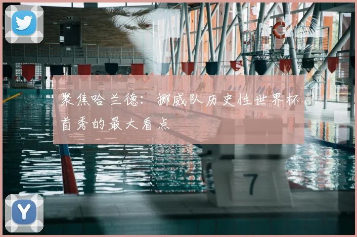 聚焦哈兰德：挪威队历史性世界杯首秀的最大看点