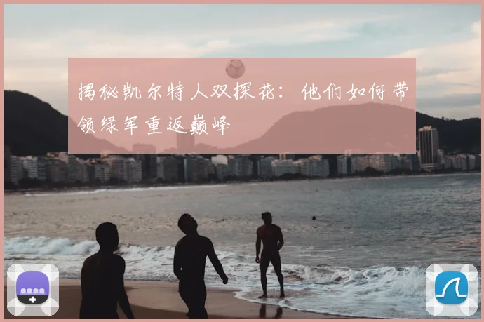 揭秘凯尔特人双探花：他们如何带领绿军重返巅峰