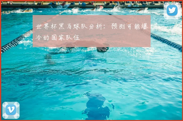 世界杯黑马球队分析：预测可能爆冷的国家队伍