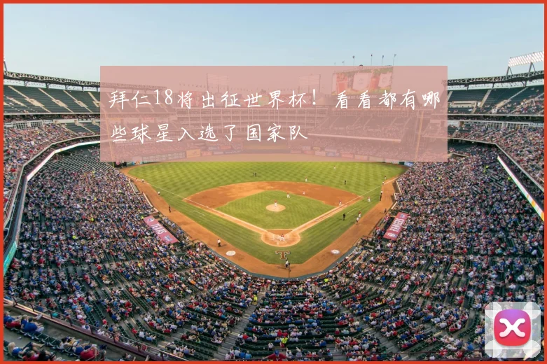 拜仁18将出征世界杯！看看都有哪些球星入选了国家队