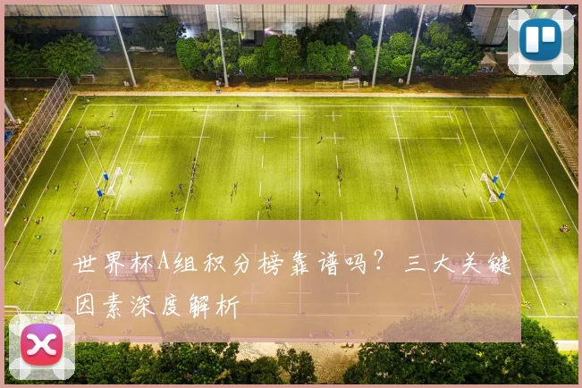 世界杯A组积分榜靠谱吗？三大关键因素深度解析