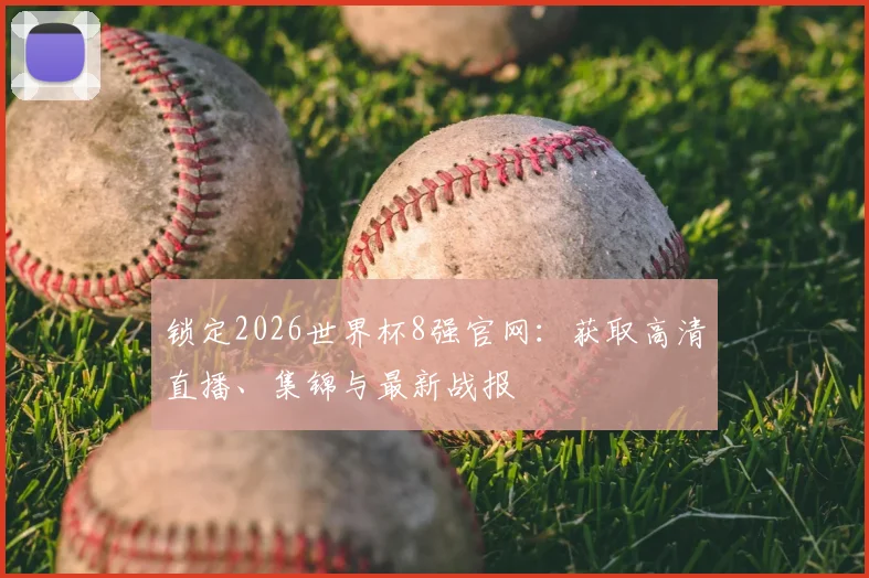 锁定2026世界杯8强官网：获取高清直播、集锦与最新战报
