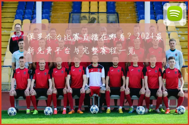 保罗乔治比赛直播在哪看？2024最新免费平台与完整赛程一览
