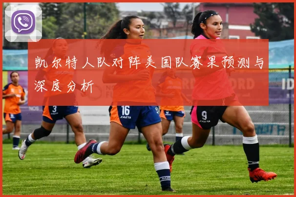 凯尔特人队对阵美国队赛果预测与深度分析