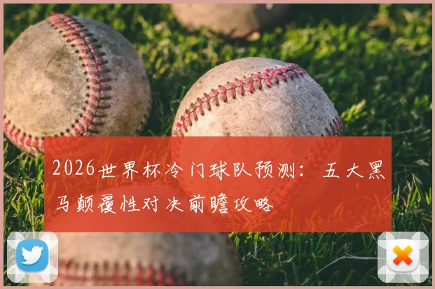 2026世界杯冷门球队预测：五大黑马颠覆性对决前瞻攻略