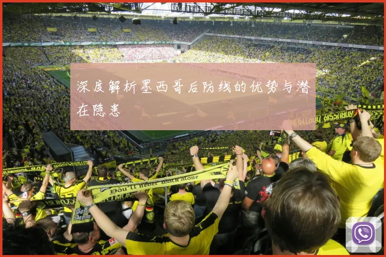 深度解析墨西哥后防线的优势与潜在隐患