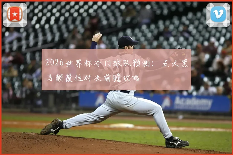 2026世界杯冷门球队预测：五大黑马颠覆性对决前瞻攻略