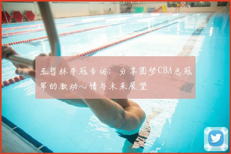 王哲林夺冠专访：分享圆梦CBA总冠军的激动心情与未来展望