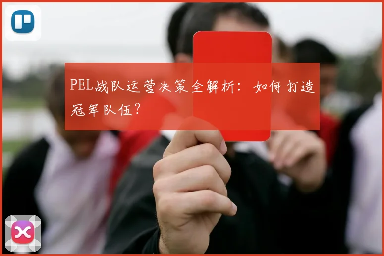 PEL战队运营决策全解析：如何打造冠军队伍？