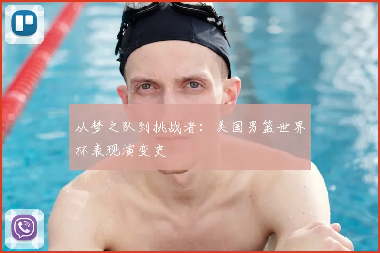 从梦之队到挑战者：美国男篮世界杯表现演变史