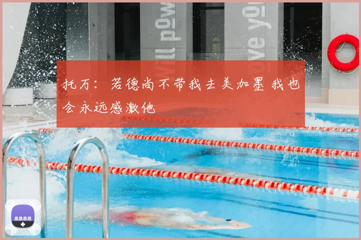托万：若德尚不带我去美加墨 我也会永远感激他